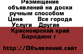  Размещение объявлений на доски ручным способом. › Цена ­ 8 - Все города Услуги » Другие   . Красноярский край,Бородино г.